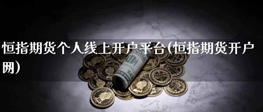 恒指期货个人线上开户平台(恒指期货开户网)