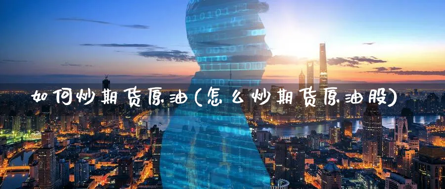 如何炒期货原油(怎么炒期货原油股)