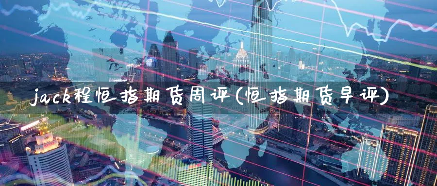 jack程恒指期货周评(恒指期货早评)_https://www.lytzg.com_原油期货学院_第1张