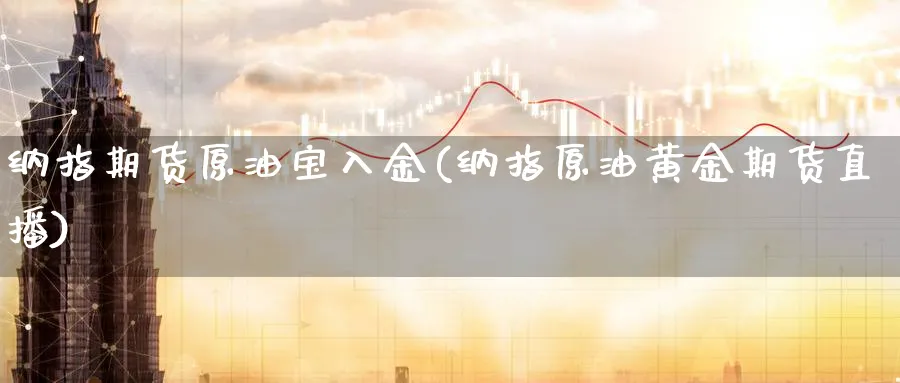 纳指期货原油宝入金(纳指原油黄金期货直播)