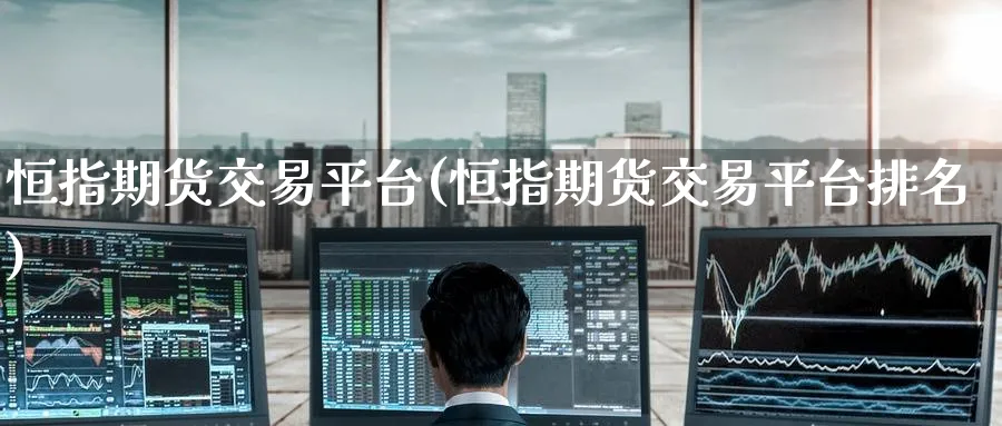 恒指期货交易平台(恒指期货交易平台排名)
