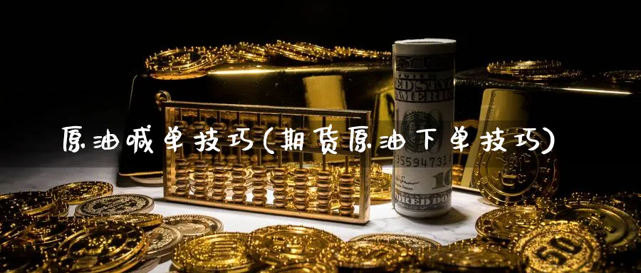 原油喊单技巧(期货原油下单技巧)