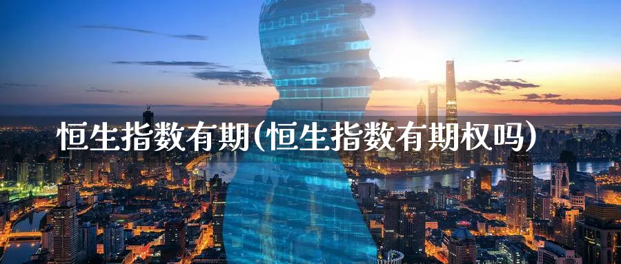 恒生指数有期(恒生指数有期权吗)