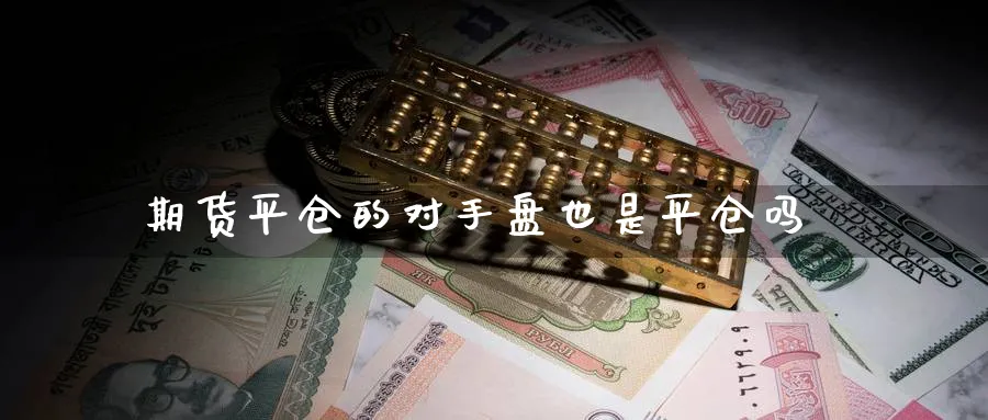 期货平仓的对手盘也是平仓吗