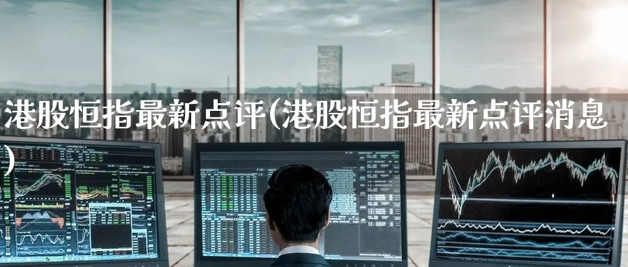 港股恒指最新点评(港股恒指最新点评消息)