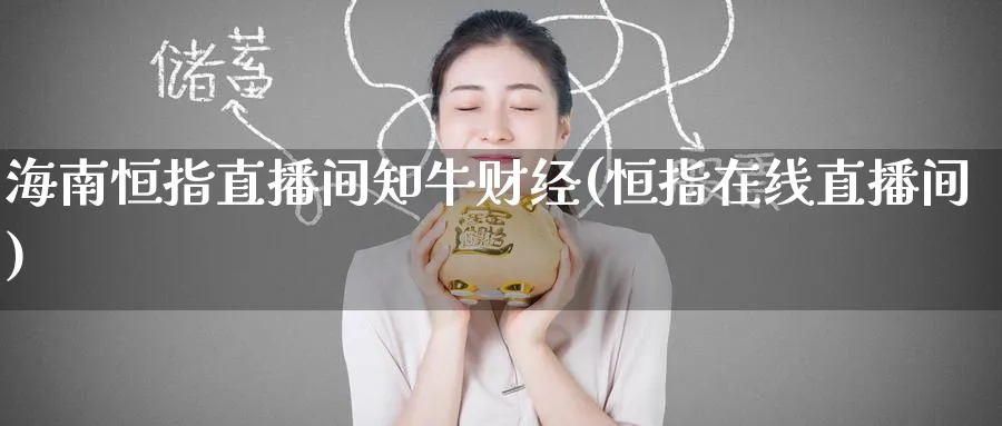 海南恒指直播间知牛财经(恒指在线直播间)
