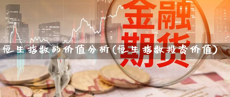 恒生指数的价值分析(恒生指数投资价值)