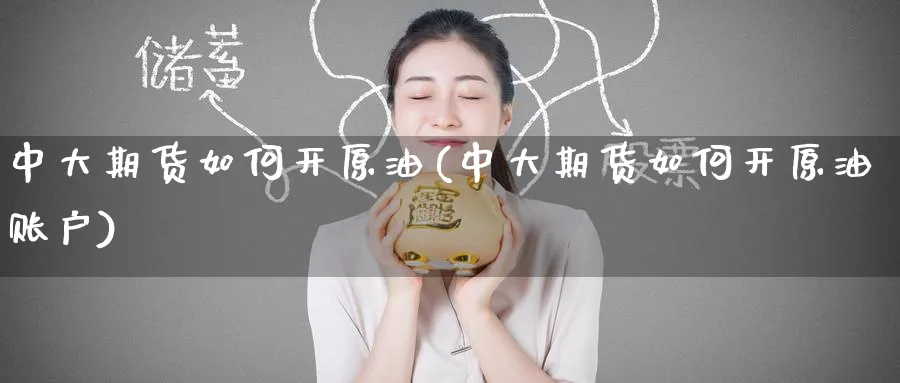中大期货如何开原油(中大期货如何开原油账户)