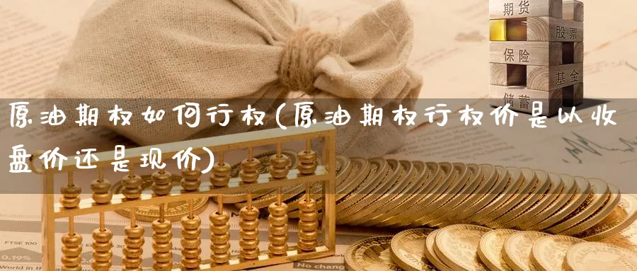 原油期权如何行权(原油期权行权价是以收盘价还是现价)