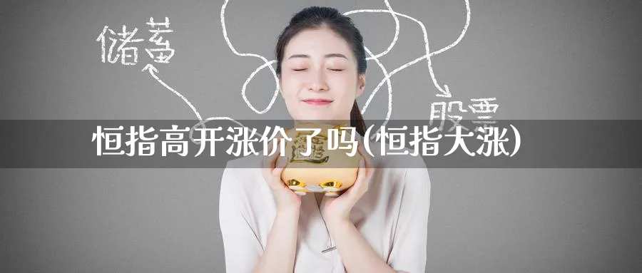恒指高开涨价了吗(恒指大涨)