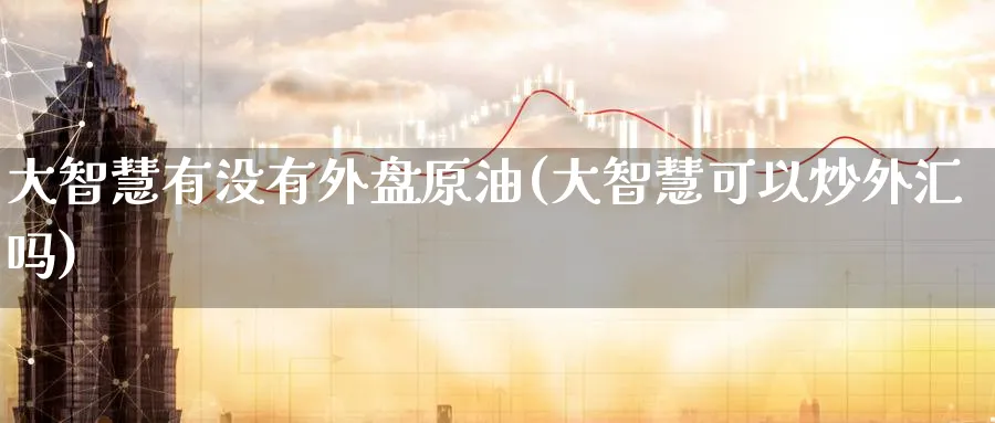大智慧有没有外盘原油(大智慧可以炒外汇吗)