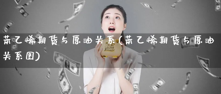 苯乙烯期货与原油关系(苯乙烯期货与原油关系图)
