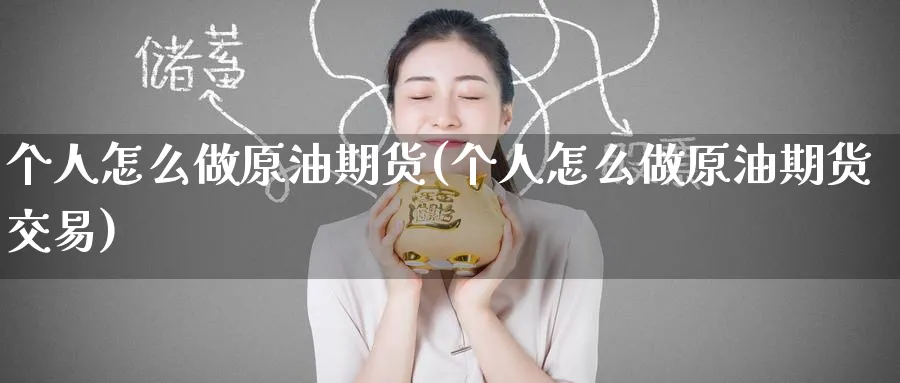 个人怎么做原油期货(个人怎么做原油期货交易)
