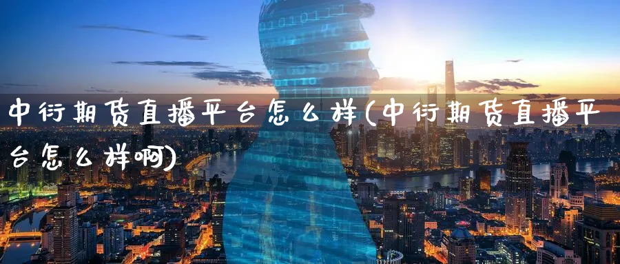 中衍期货直播平台怎么样(中衍期货直播平台怎么样啊)