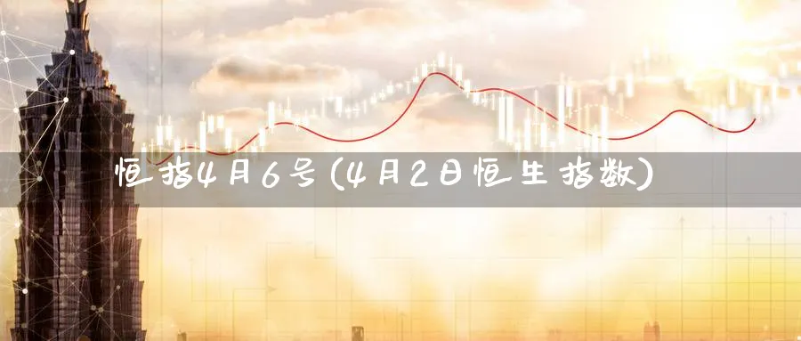恒指4月6号(4月2日恒生指数)