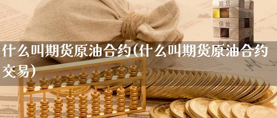 什么叫期货原油合约(什么叫期货原油合约交易)