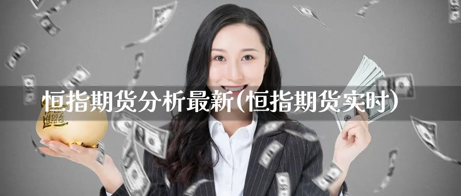 恒指期货分析最新(恒指期货实时)