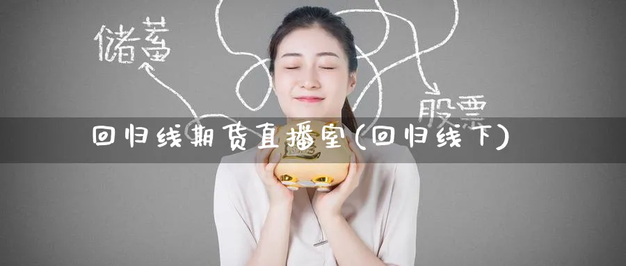 回归线期货直播室(回归线下)