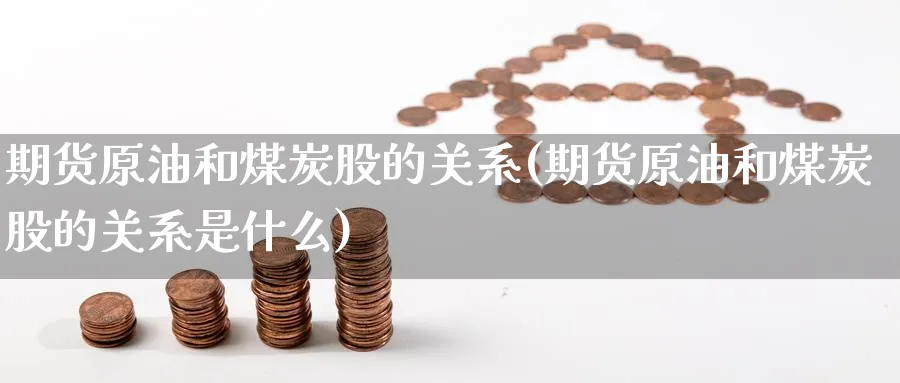 期货原油和煤炭股的关系(期货原油和煤炭股的关系是什么)