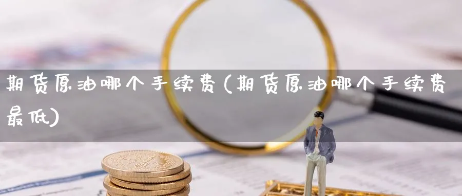 期货原油哪个手续费(期货原油哪个手续费最低)