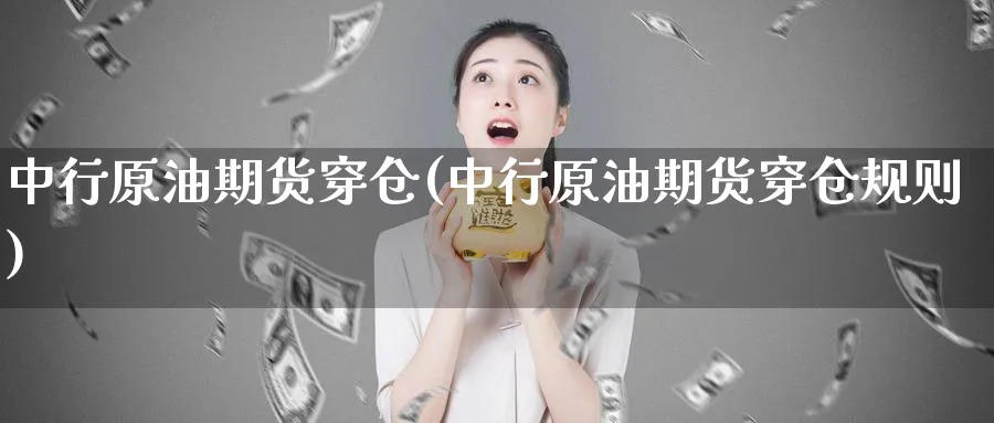 中行原油期货穿仓(中行原油期货穿仓规则)