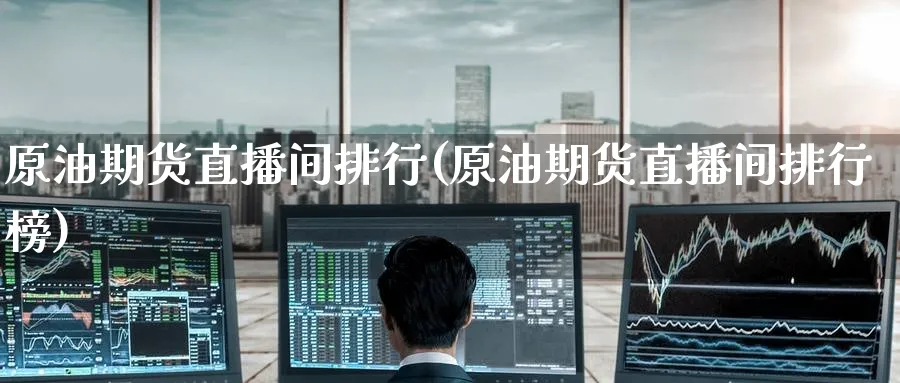原油期货直播间排行(原油期货直播间排行榜)