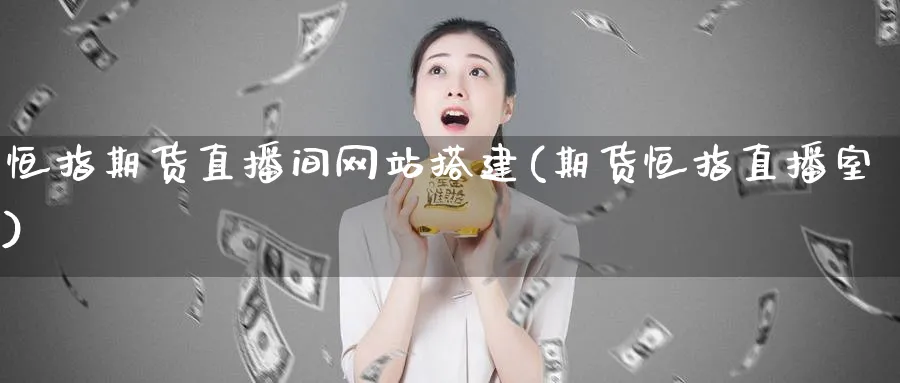 恒指期货直播间网站搭建(期货恒指直播室)