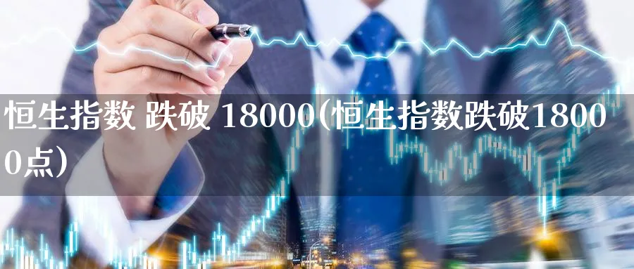 恒生指数 跌破 18000(恒生指数跌破18000点)