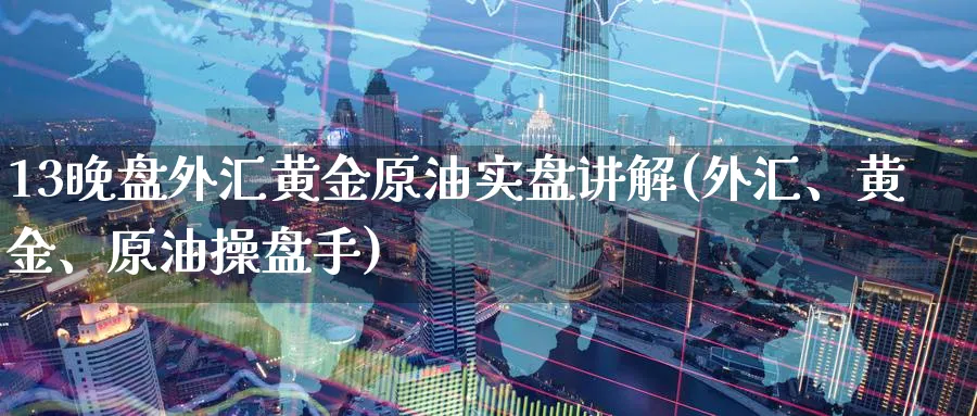 13晚盘外汇黄金原油实盘讲解(外汇、黄金、原油操盘手)