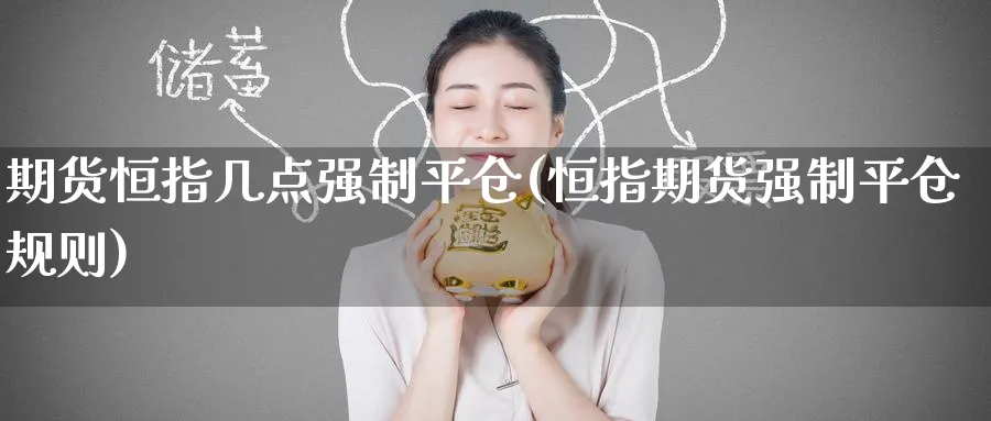 期货恒指几点强制平仓(恒指期货强制平仓规则)_https://www.lytzg.com_原油直播室_第1张