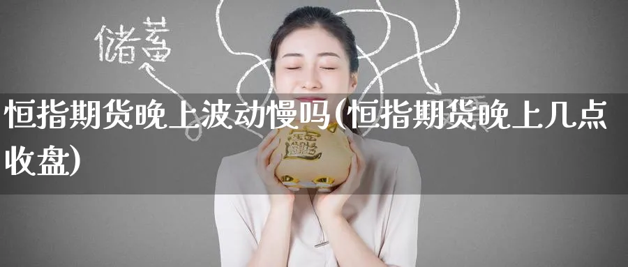 恒指期货晚上波动慢吗(恒指期货晚上几点收盘)
