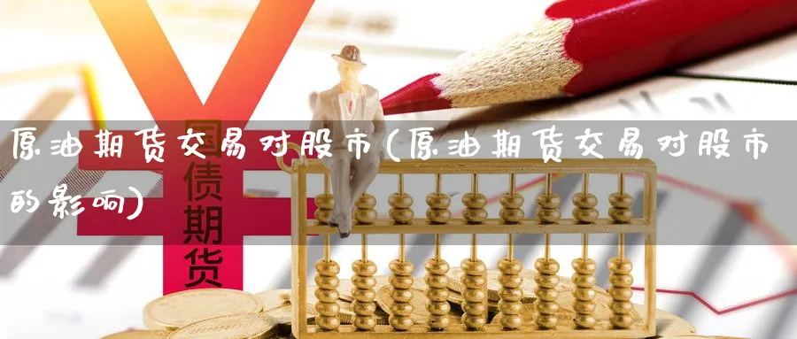 原油期货交易对股市(原油期货交易对股市的影响)