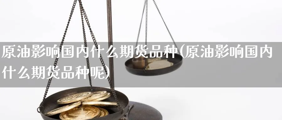 原油影响国内什么期货品种(原油影响国内什么期货品种呢)
