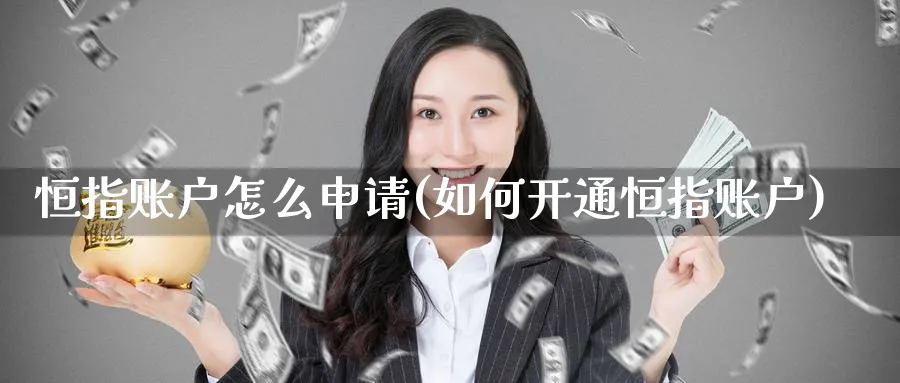 恒指账户怎么申请(如何开通恒指账户)