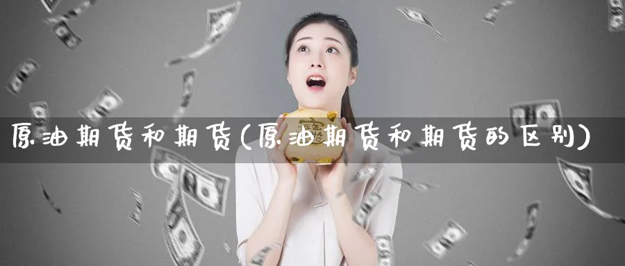 原油期货和期货(原油期货和期货的区别)