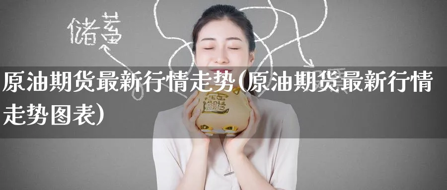 原油期货最新行情走势(原油期货最新行情走势图表)