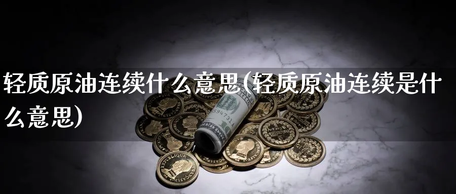 轻质原油连续什么意思(轻质原油连续是什么意思)