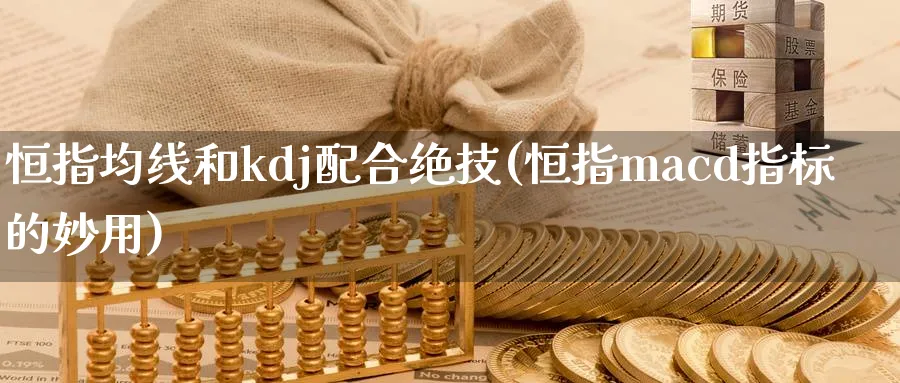 恒指均线和kdj配合绝技(恒指macd指标的妙用)_https://www.lytzg.com_原油期货学院_第1张