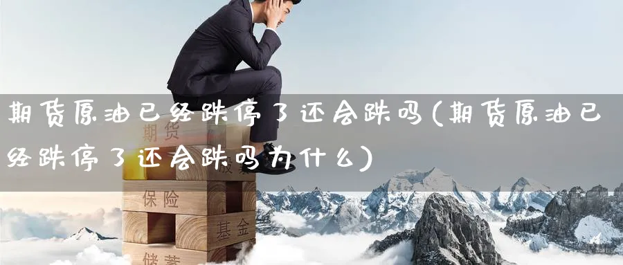 期货原油已经跌停了还会跌吗(期货原油已经跌停了还会跌吗为什么)