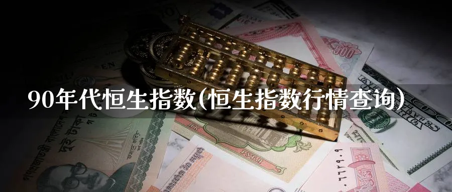 90年代恒生指数(恒生指数行情查询)