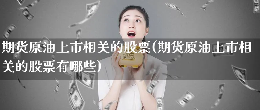 期货原油上市相关的股票(期货原油上市相关的股票有哪些)