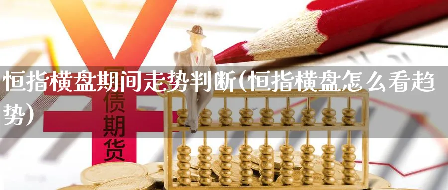恒指横盘期间走势判断(恒指横盘怎么看趋势)