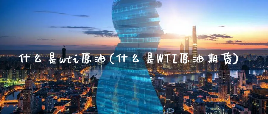 什么是wti原油(什么是WTI原油期货)