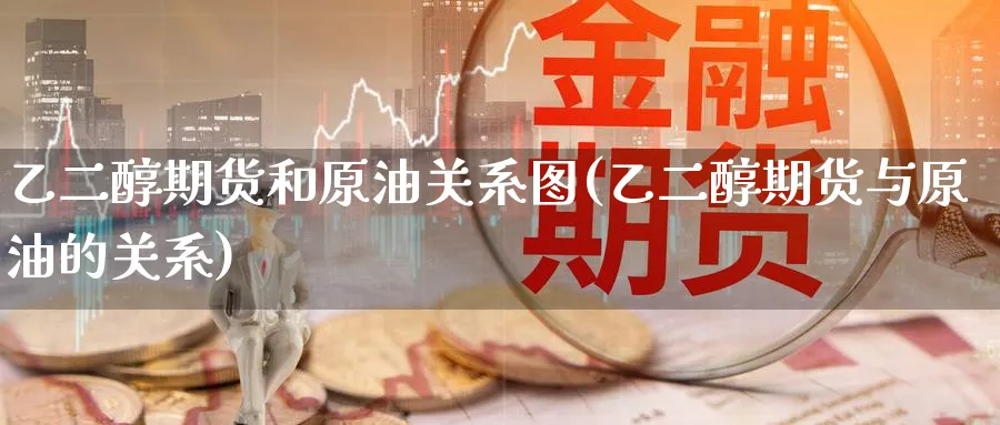 乙二醇期货和原油关系图(乙二醇期货与原油的关系)