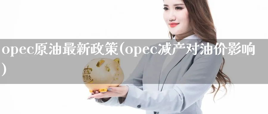opec原油最新政策(opec减产对油价影响)