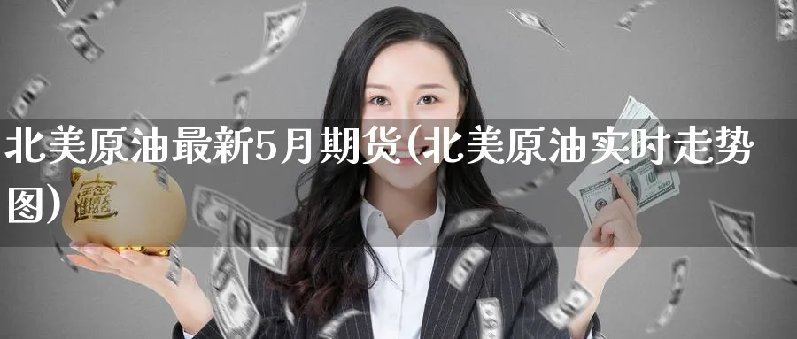 北美原油最新5月期货(北美原油实时走势图)