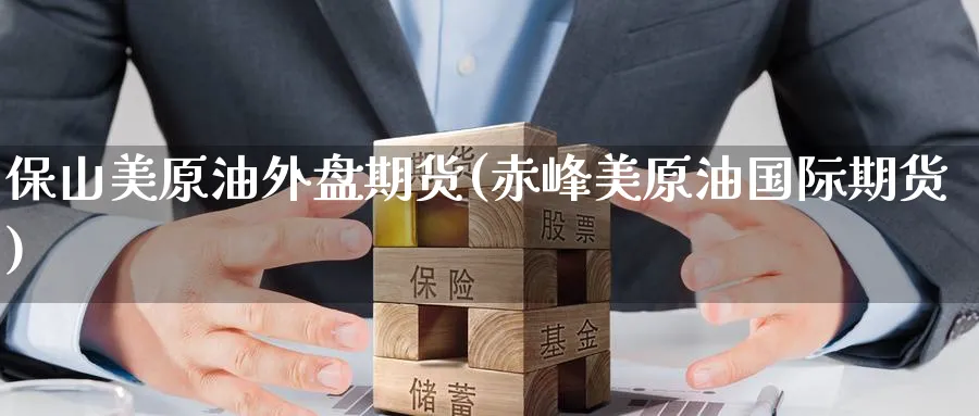 保山美原油外盘期货(赤峰美原油国际期货)