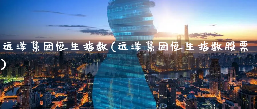 远洋集团恒生指数(远洋集团恒生指数股票)
