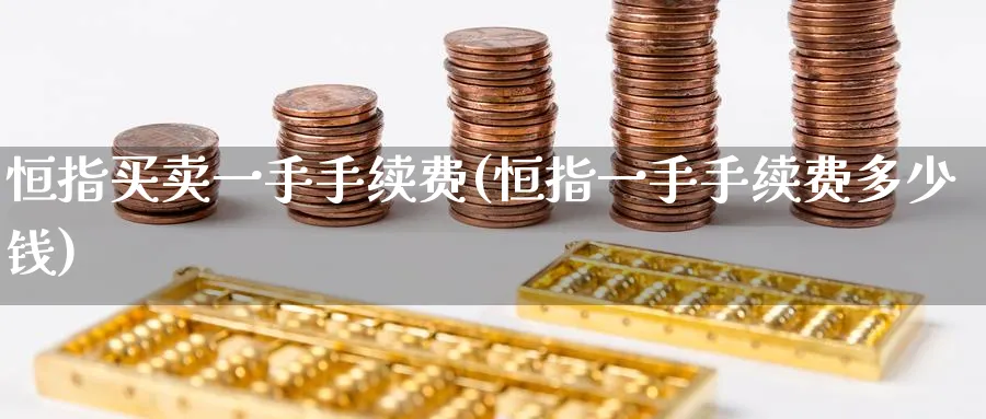 恒指买卖一手手续费(恒指一手手续费多少钱)_https://www.lytzg.com_原油直播室_第1张