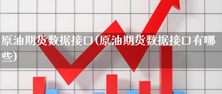 原油期货数据接口(原油期货数据接口有哪些)_https://www.lytzg.com_美原油期货_第1张